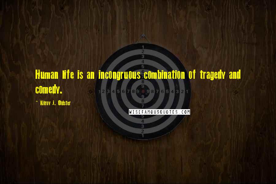 Kilroy J. Oldster Quotes: Human life is an incongruous combination of tragedy and comedy.