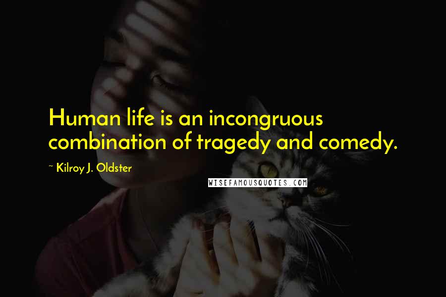 Kilroy J. Oldster Quotes: Human life is an incongruous combination of tragedy and comedy.