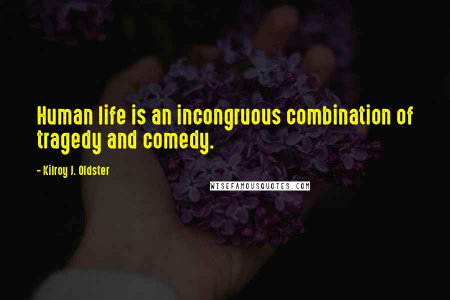 Kilroy J. Oldster Quotes: Human life is an incongruous combination of tragedy and comedy.