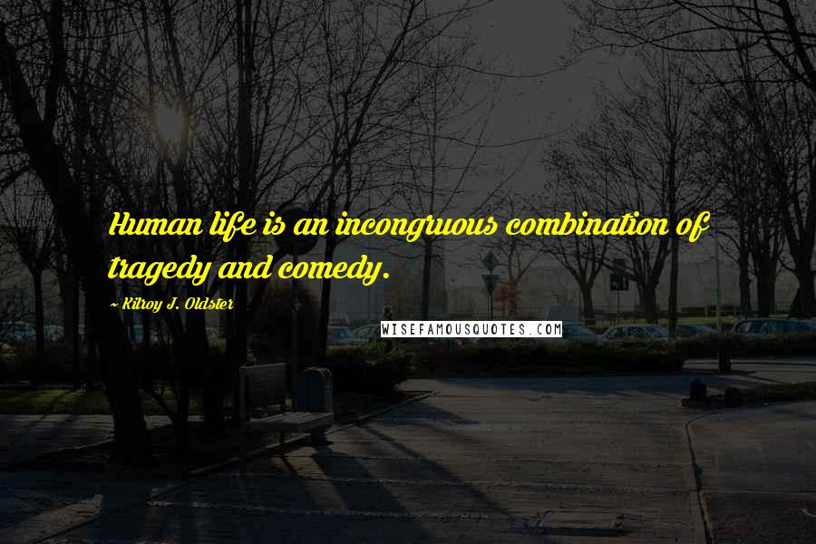 Kilroy J. Oldster Quotes: Human life is an incongruous combination of tragedy and comedy.