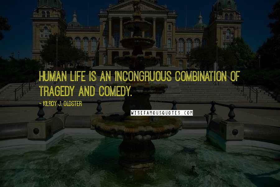 Kilroy J. Oldster Quotes: Human life is an incongruous combination of tragedy and comedy.