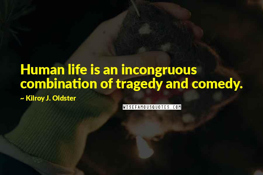 Kilroy J. Oldster Quotes: Human life is an incongruous combination of tragedy and comedy.