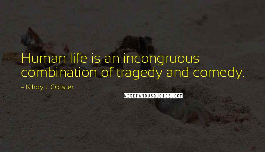 Kilroy J. Oldster Quotes: Human life is an incongruous combination of tragedy and comedy.