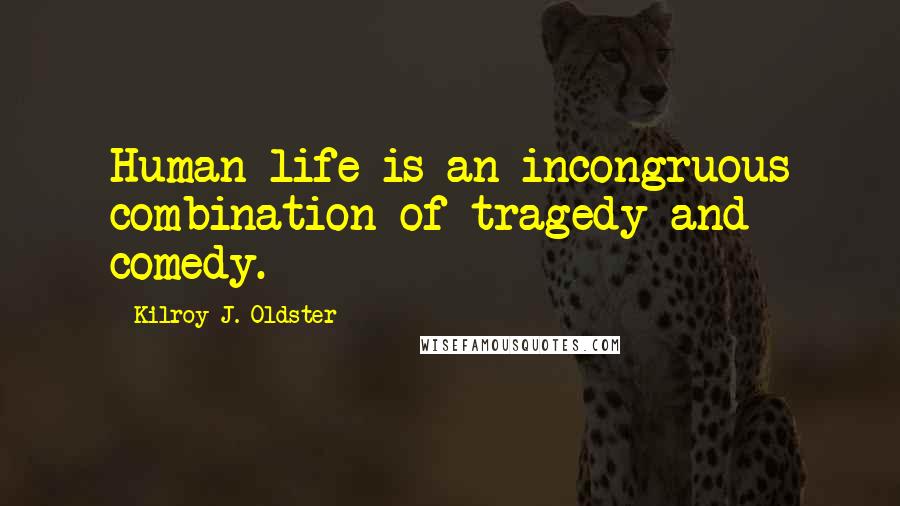 Kilroy J. Oldster Quotes: Human life is an incongruous combination of tragedy and comedy.