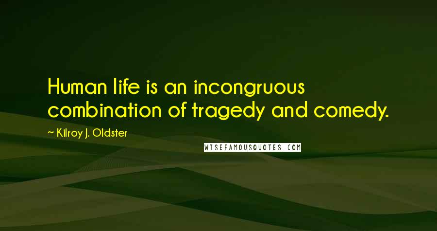 Kilroy J. Oldster Quotes: Human life is an incongruous combination of tragedy and comedy.