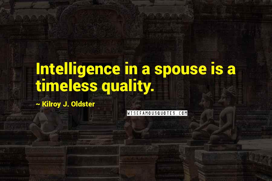 Kilroy J. Oldster Quotes: Intelligence in a spouse is a timeless quality.