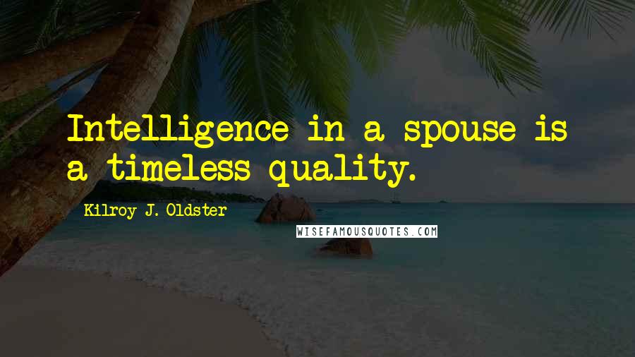 Kilroy J. Oldster Quotes: Intelligence in a spouse is a timeless quality.