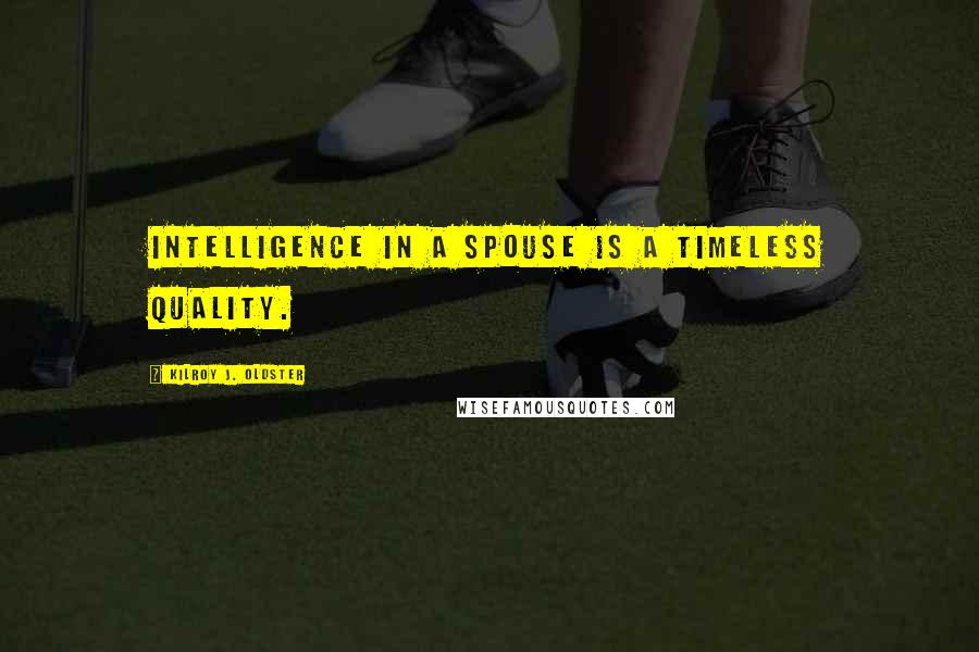 Kilroy J. Oldster Quotes: Intelligence in a spouse is a timeless quality.