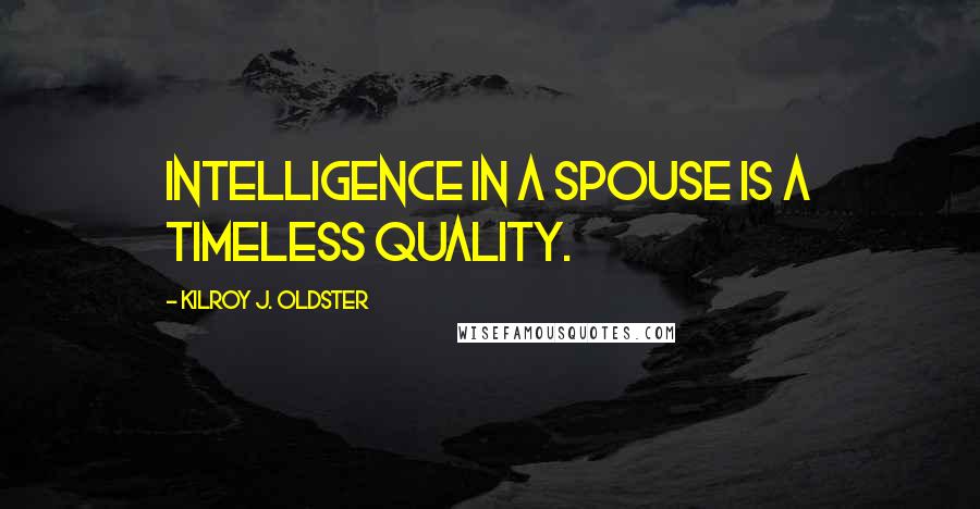 Kilroy J. Oldster Quotes: Intelligence in a spouse is a timeless quality.