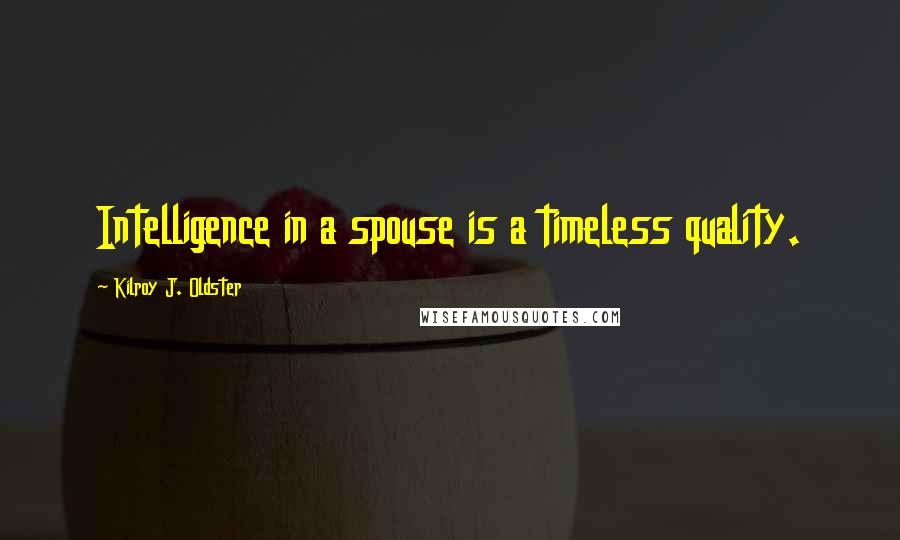 Kilroy J. Oldster Quotes: Intelligence in a spouse is a timeless quality.