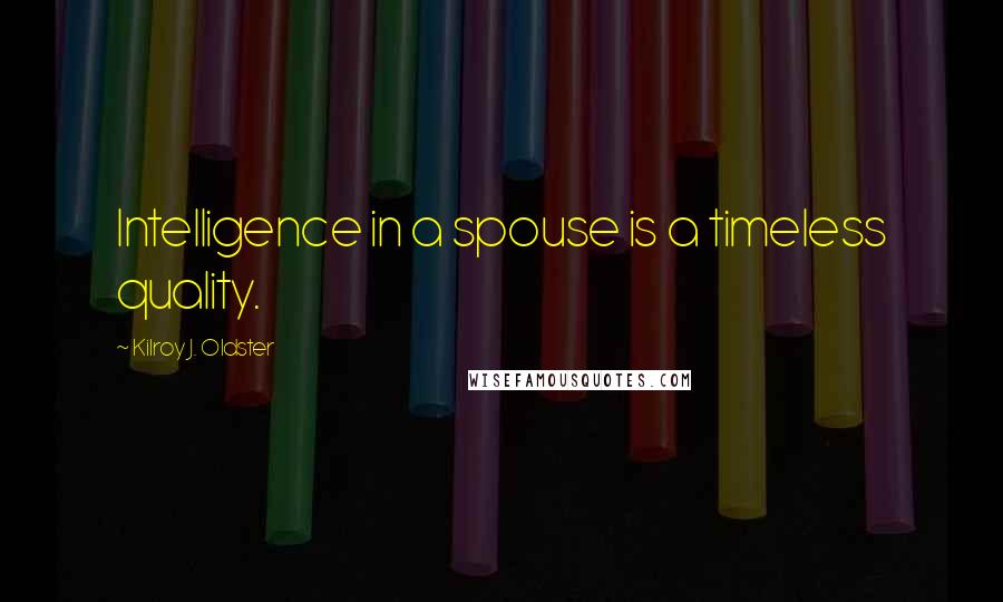 Kilroy J. Oldster Quotes: Intelligence in a spouse is a timeless quality.