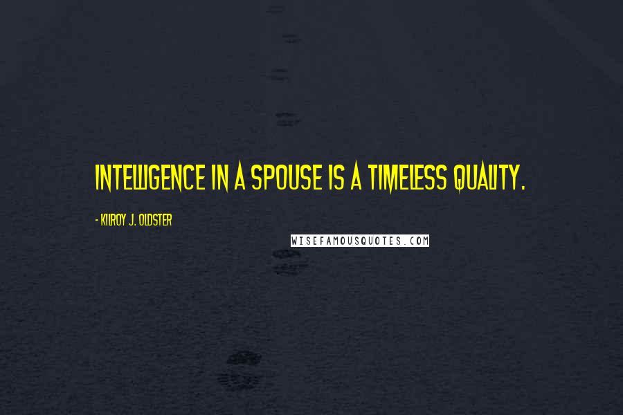 Kilroy J. Oldster Quotes: Intelligence in a spouse is a timeless quality.