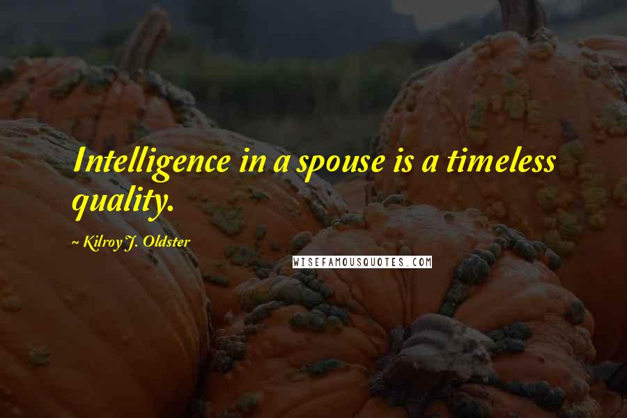 Kilroy J. Oldster Quotes: Intelligence in a spouse is a timeless quality.