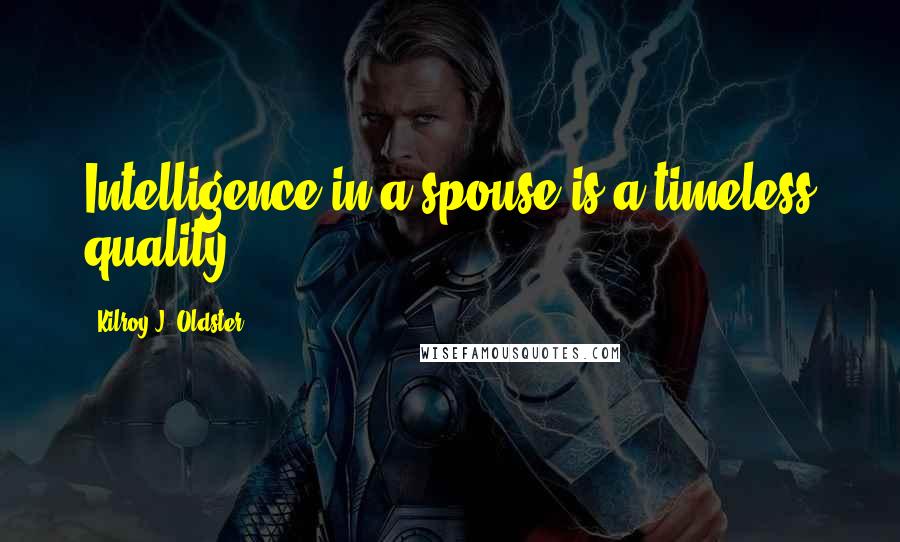 Kilroy J. Oldster Quotes: Intelligence in a spouse is a timeless quality.