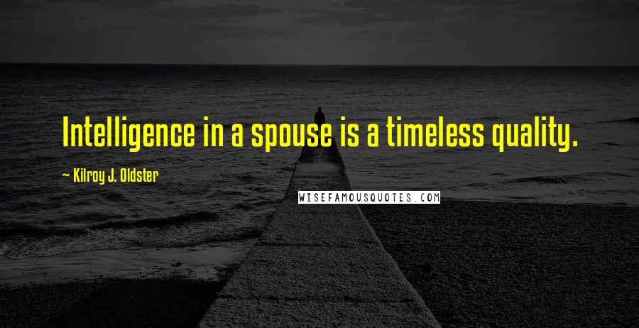 Kilroy J. Oldster Quotes: Intelligence in a spouse is a timeless quality.