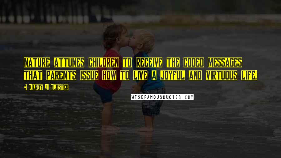 Kilroy J. Oldster Quotes: Nature attunes children to receive the coded messages that parents issue how to live a joyful and virtuous life.