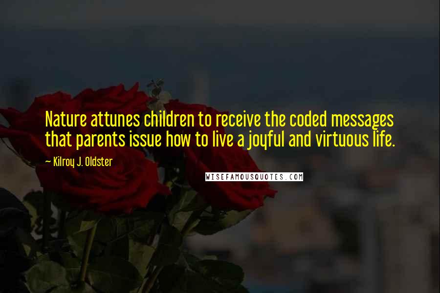 Kilroy J. Oldster Quotes: Nature attunes children to receive the coded messages that parents issue how to live a joyful and virtuous life.