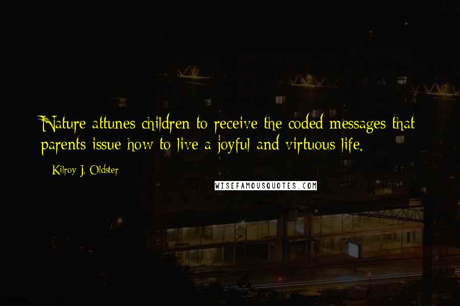 Kilroy J. Oldster Quotes: Nature attunes children to receive the coded messages that parents issue how to live a joyful and virtuous life.