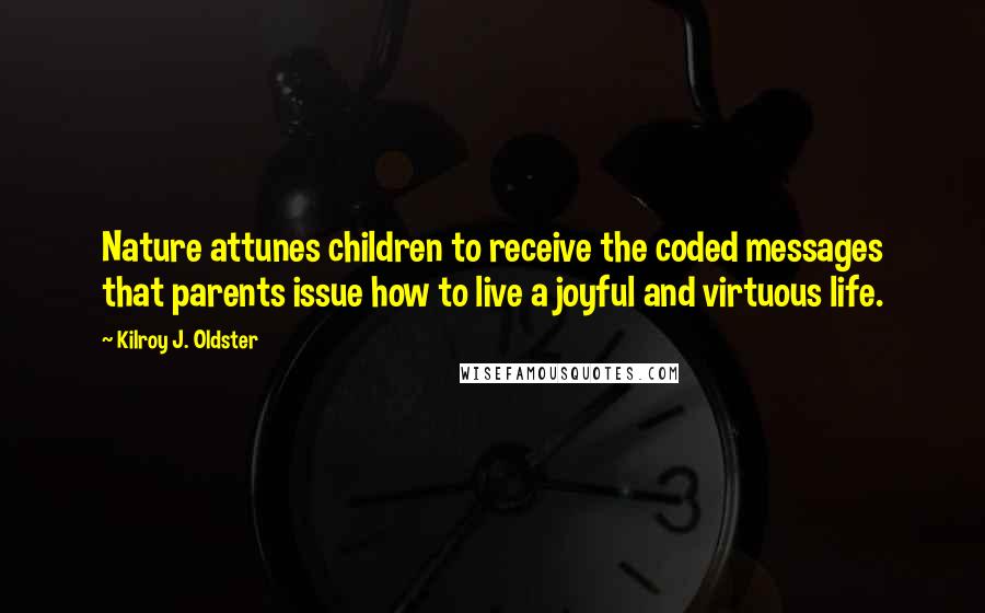 Kilroy J. Oldster Quotes: Nature attunes children to receive the coded messages that parents issue how to live a joyful and virtuous life.