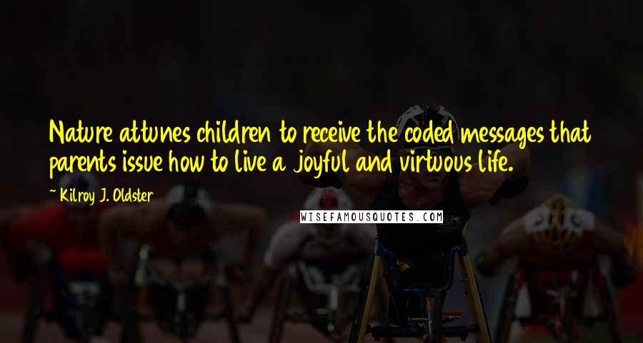 Kilroy J. Oldster Quotes: Nature attunes children to receive the coded messages that parents issue how to live a joyful and virtuous life.