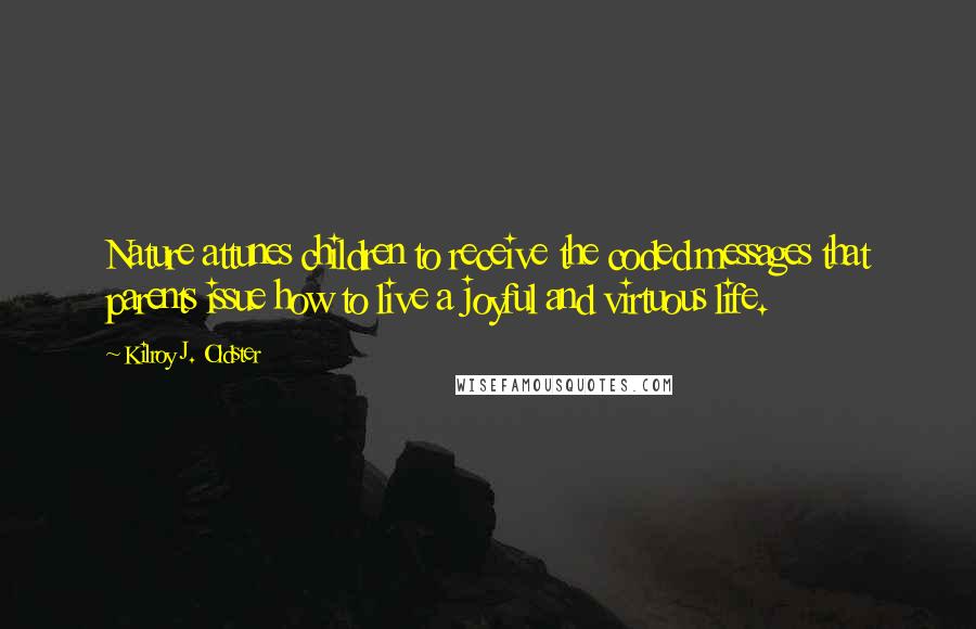 Kilroy J. Oldster Quotes: Nature attunes children to receive the coded messages that parents issue how to live a joyful and virtuous life.