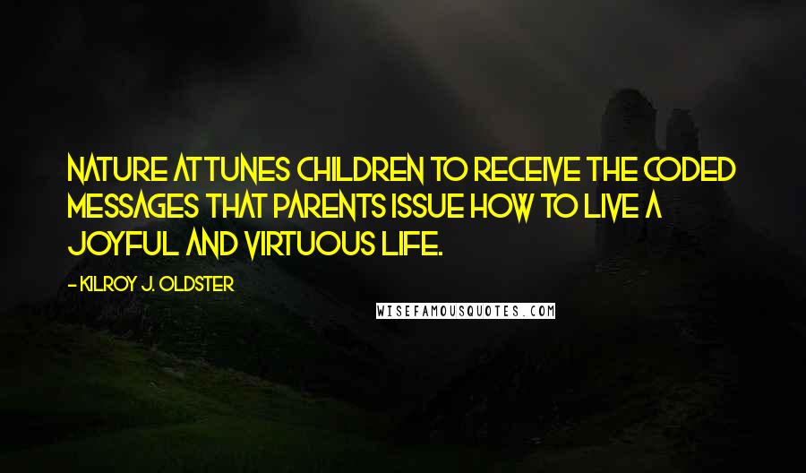 Kilroy J. Oldster Quotes: Nature attunes children to receive the coded messages that parents issue how to live a joyful and virtuous life.