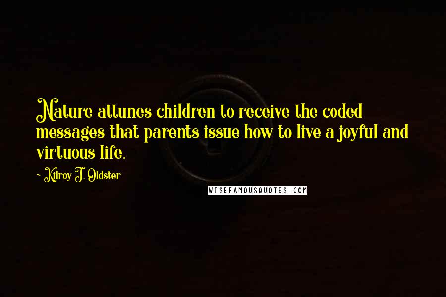 Kilroy J. Oldster Quotes: Nature attunes children to receive the coded messages that parents issue how to live a joyful and virtuous life.