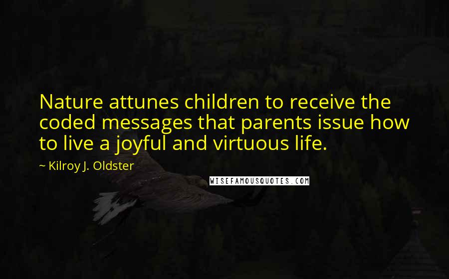 Kilroy J. Oldster Quotes: Nature attunes children to receive the coded messages that parents issue how to live a joyful and virtuous life.