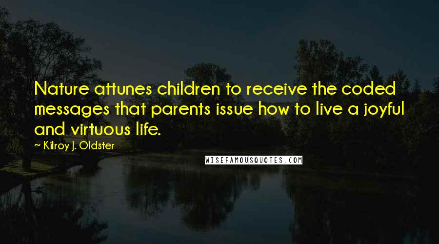 Kilroy J. Oldster Quotes: Nature attunes children to receive the coded messages that parents issue how to live a joyful and virtuous life.