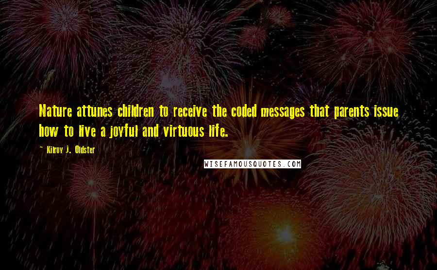 Kilroy J. Oldster Quotes: Nature attunes children to receive the coded messages that parents issue how to live a joyful and virtuous life.