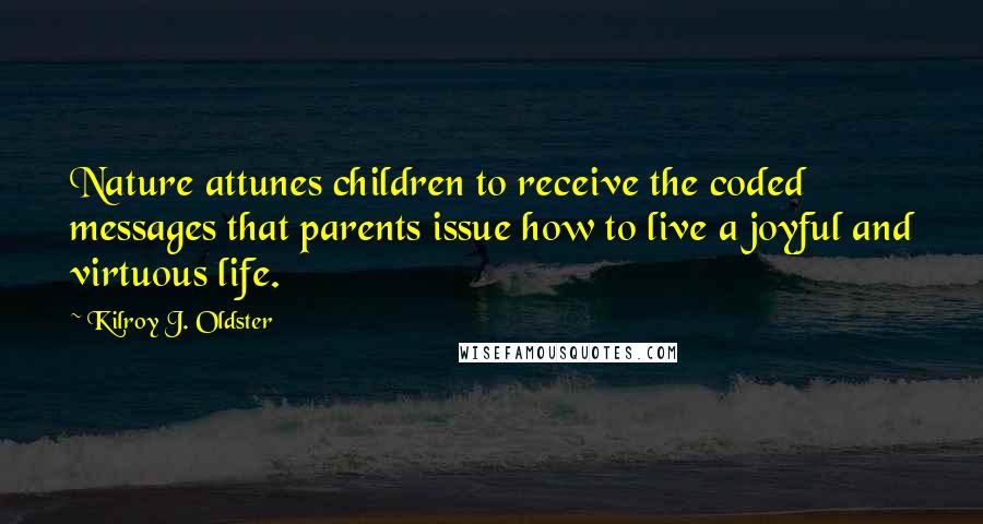 Kilroy J. Oldster Quotes: Nature attunes children to receive the coded messages that parents issue how to live a joyful and virtuous life.