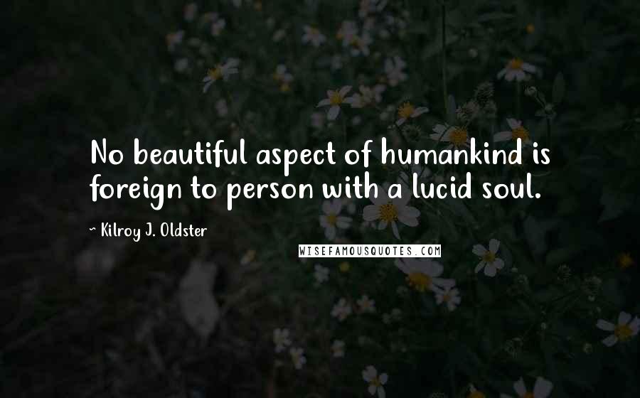 Kilroy J. Oldster Quotes: No beautiful aspect of humankind is foreign to person with a lucid soul.