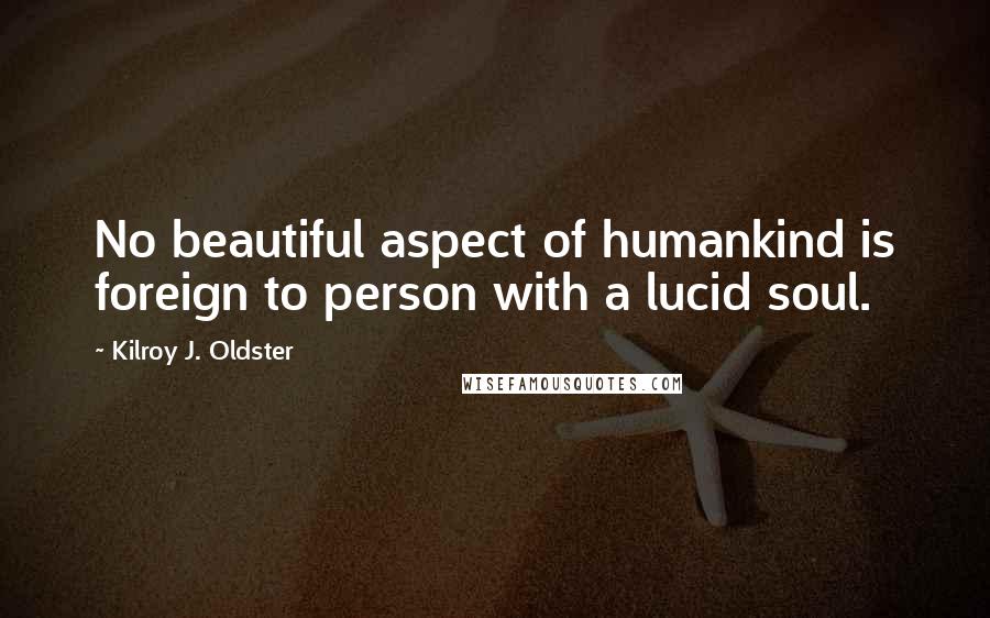 Kilroy J. Oldster Quotes: No beautiful aspect of humankind is foreign to person with a lucid soul.