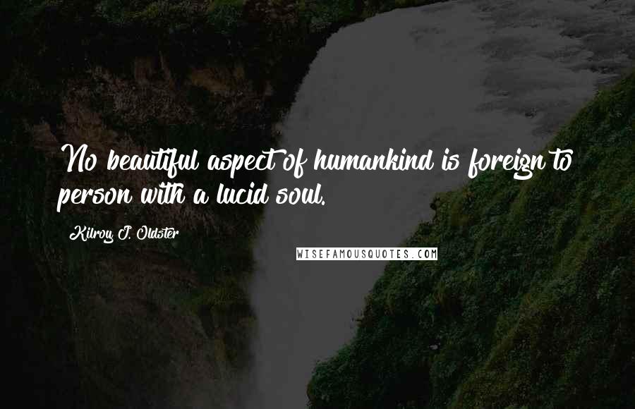 Kilroy J. Oldster Quotes: No beautiful aspect of humankind is foreign to person with a lucid soul.