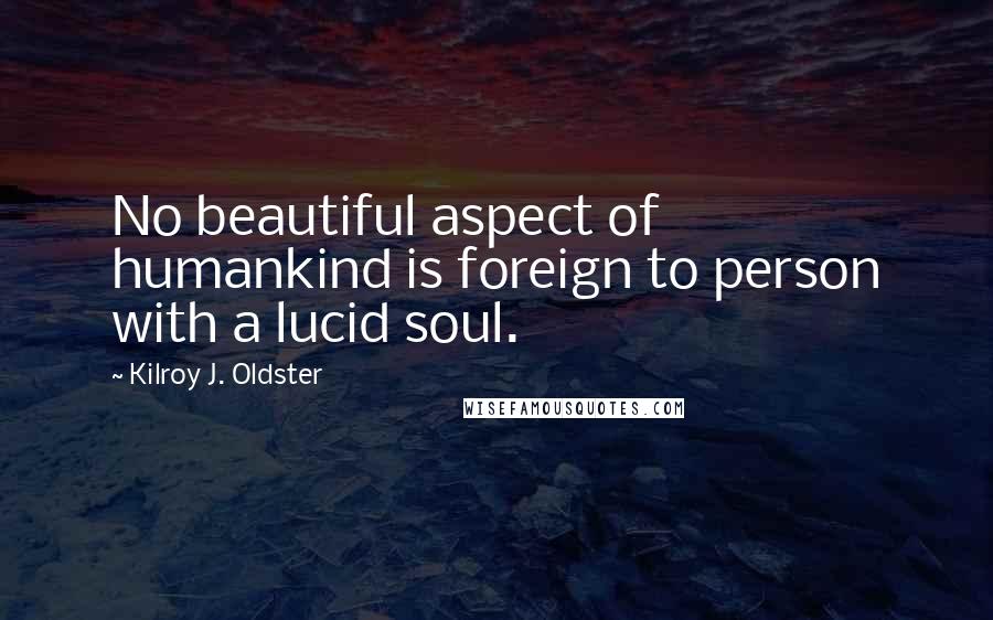Kilroy J. Oldster Quotes: No beautiful aspect of humankind is foreign to person with a lucid soul.
