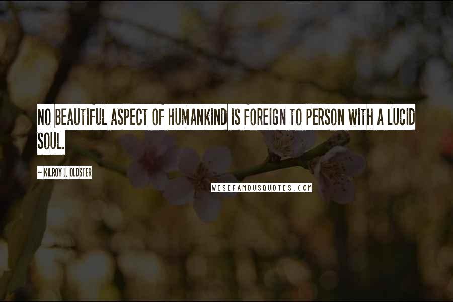 Kilroy J. Oldster Quotes: No beautiful aspect of humankind is foreign to person with a lucid soul.