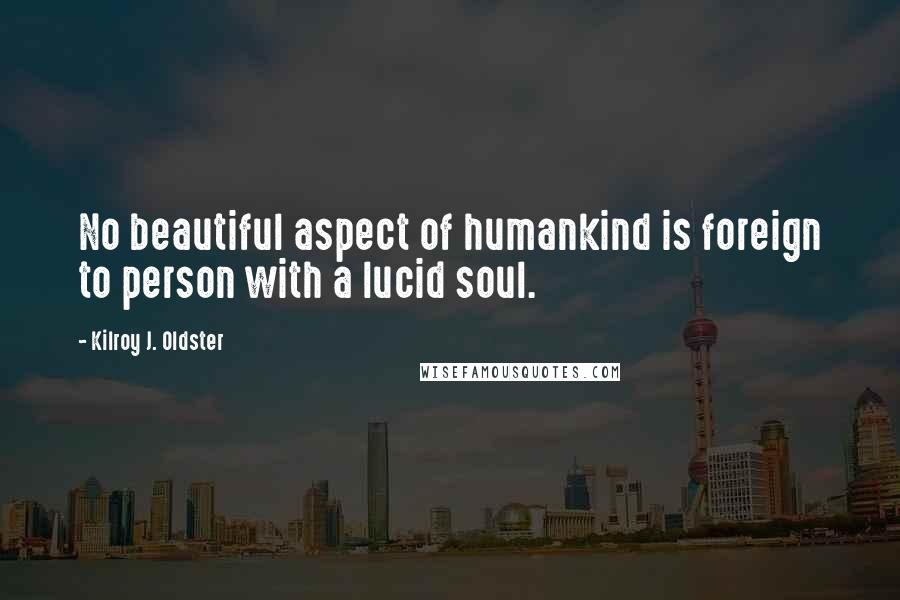 Kilroy J. Oldster Quotes: No beautiful aspect of humankind is foreign to person with a lucid soul.