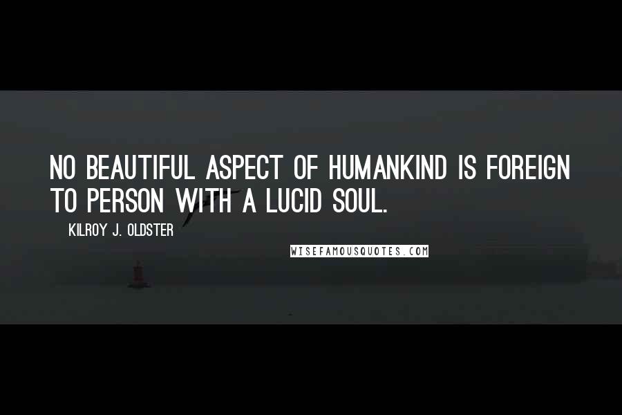 Kilroy J. Oldster Quotes: No beautiful aspect of humankind is foreign to person with a lucid soul.