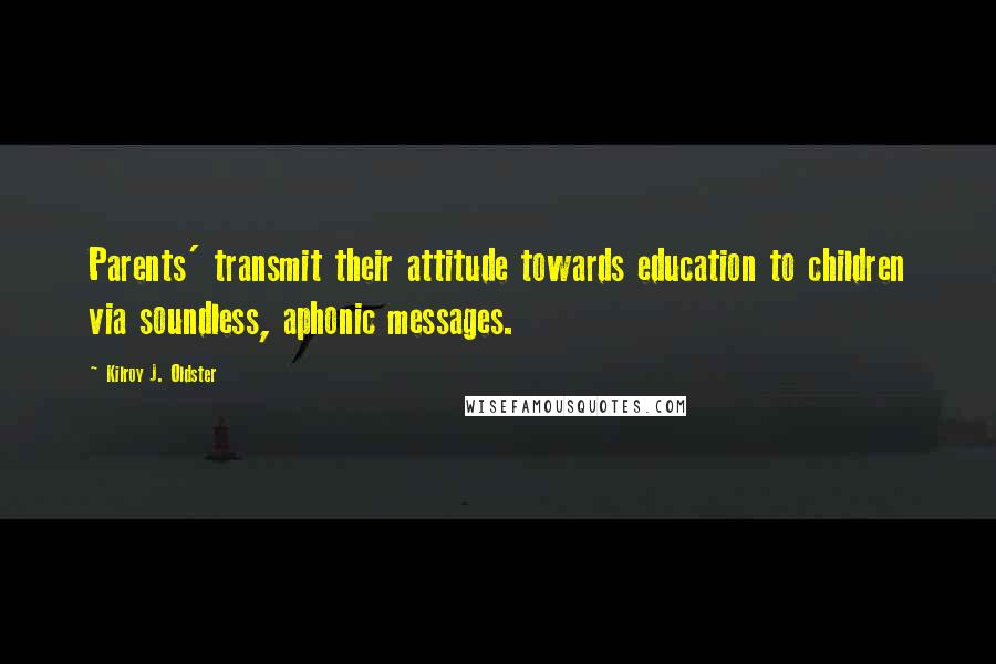Kilroy J. Oldster Quotes: Parents' transmit their attitude towards education to children via soundless, aphonic messages.