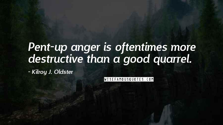 Kilroy J. Oldster Quotes: Pent-up anger is oftentimes more destructive than a good quarrel.