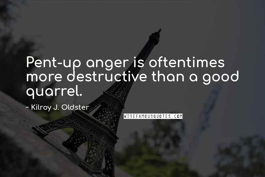 Kilroy J. Oldster Quotes: Pent-up anger is oftentimes more destructive than a good quarrel.