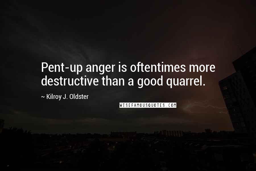 Kilroy J. Oldster Quotes: Pent-up anger is oftentimes more destructive than a good quarrel.