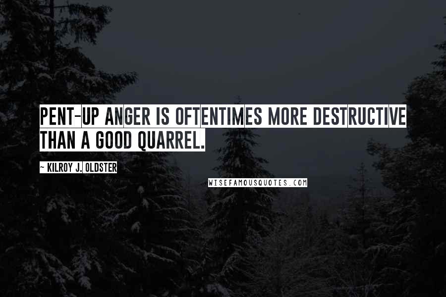 Kilroy J. Oldster Quotes: Pent-up anger is oftentimes more destructive than a good quarrel.