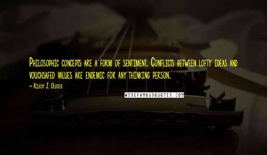 Kilroy J. Oldster Quotes: Philosophic concepts are a form of sentiment. Conflicts between lofty ideas and vouchsafed values are endemic for any thinking person.