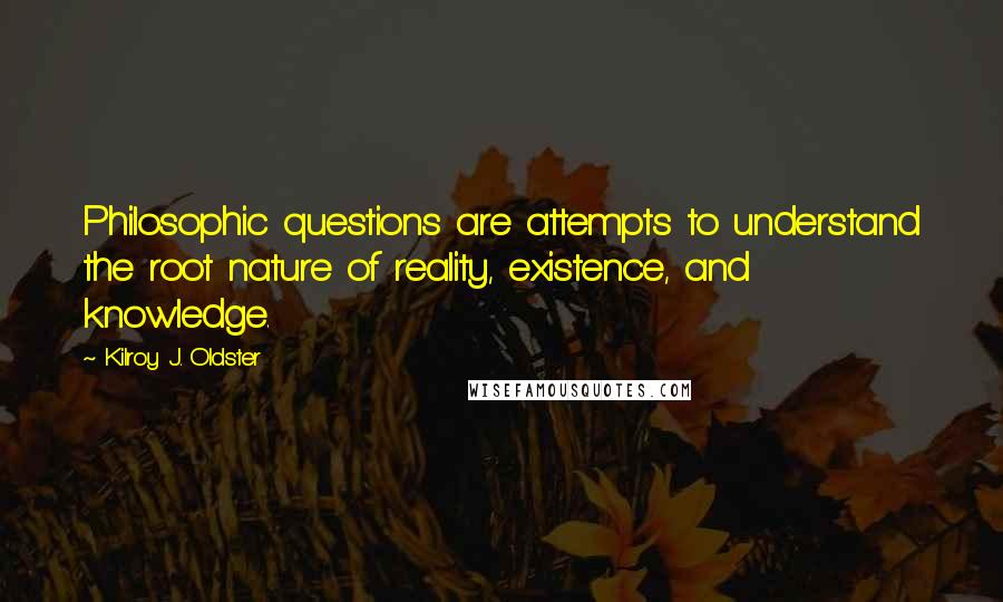 Kilroy J. Oldster Quotes: Philosophic questions are attempts to understand the root nature of reality, existence, and knowledge.