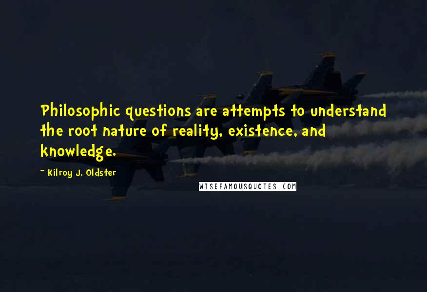 Kilroy J. Oldster Quotes: Philosophic questions are attempts to understand the root nature of reality, existence, and knowledge.