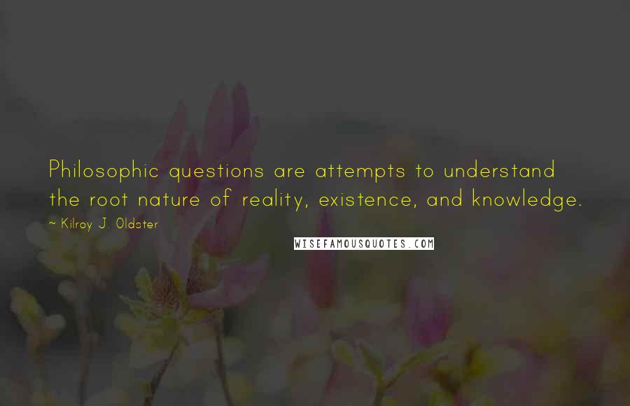 Kilroy J. Oldster Quotes: Philosophic questions are attempts to understand the root nature of reality, existence, and knowledge.