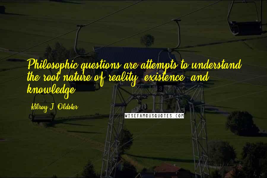 Kilroy J. Oldster Quotes: Philosophic questions are attempts to understand the root nature of reality, existence, and knowledge.