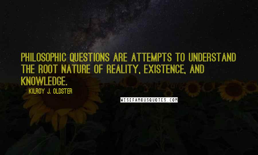 Kilroy J. Oldster Quotes: Philosophic questions are attempts to understand the root nature of reality, existence, and knowledge.