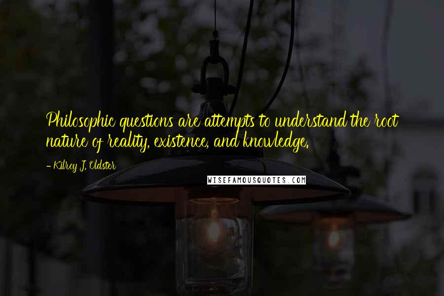 Kilroy J. Oldster Quotes: Philosophic questions are attempts to understand the root nature of reality, existence, and knowledge.